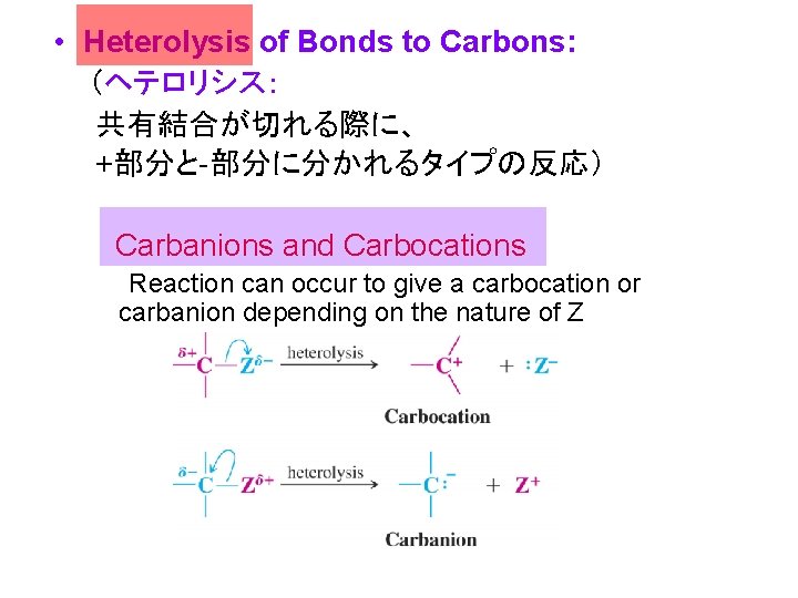  • Heterolysis of Bonds to Carbons: （ヘテロリシス： 　　共有結合が切れる際に、 　　+部分と-部分に分かれるタイプの反応） 　　 　　　Carbanions and Carbocations