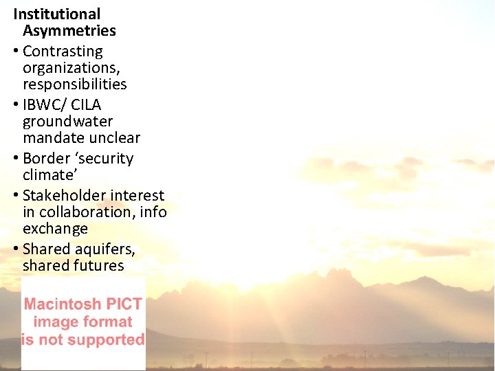 Institutional Asymmetries • Contrasting organizations, responsibilities • IBWC/ CILA groundwater mandate unclear • Border