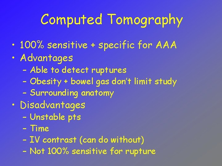 Computed Tomography • 100% sensitive + specific for AAA • Advantages – Able to