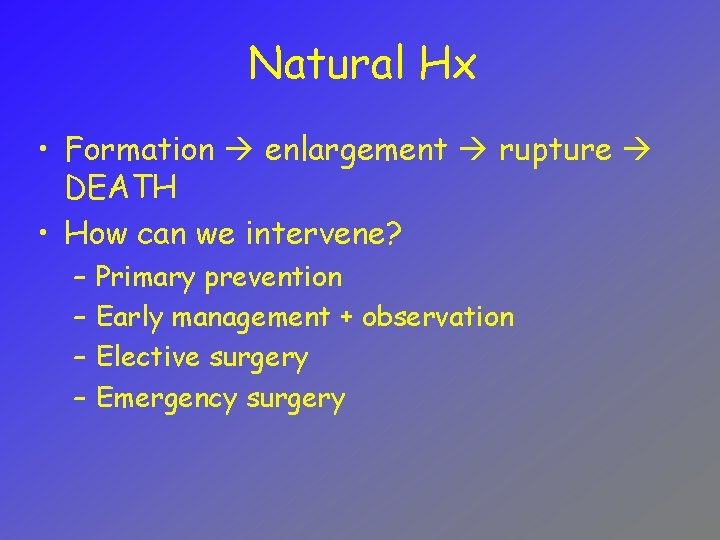 Natural Hx • Formation enlargement rupture DEATH • How can we intervene? – –