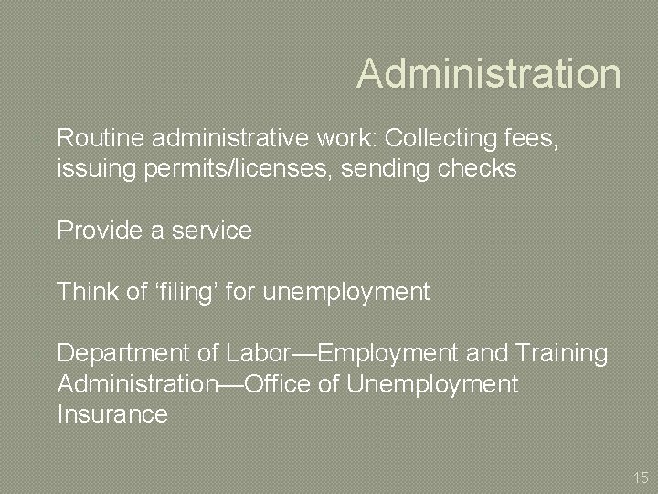 Administration Routine administrative work: Collecting fees, issuing permits/licenses, sending checks Provide a service Think