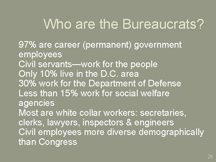Who are the Bureaucrats? 97% are career (permanent) government employees Civil servants—work for the
