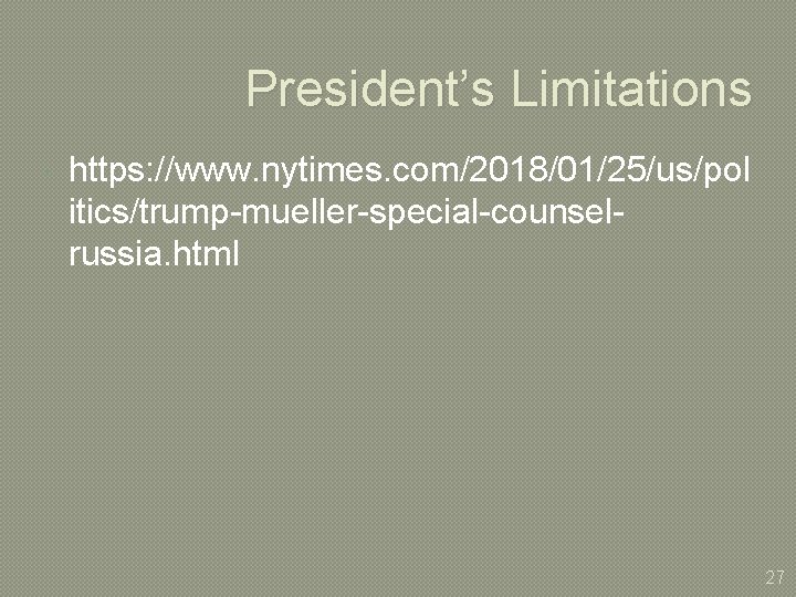 President’s Limitations https: //www. nytimes. com/2018/01/25/us/pol itics/trump-mueller-special-counselrussia. html 27 