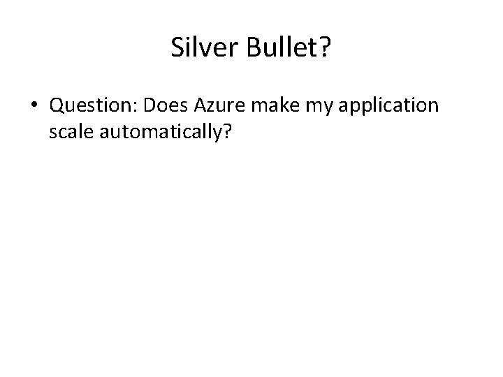 Silver Bullet? • Question: Does Azure make my application scale automatically? 