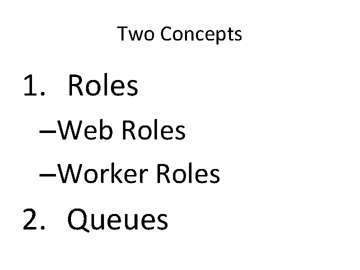 Two Concepts 1. Roles –Web Roles –Worker Roles 2. Queues 