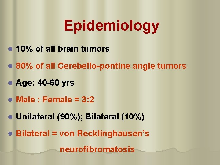 Epidemiology l 10% of all brain tumors l 80% of all Cerebello-pontine angle tumors