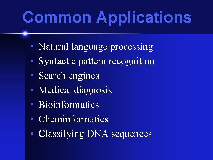 Common Applications • • Natural language processing Syntactic pattern recognition Search engines Medical diagnosis