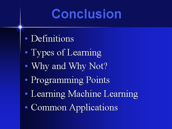 Conclusion • • • Definitions Types of Learning Why and Why Not? Programming Points