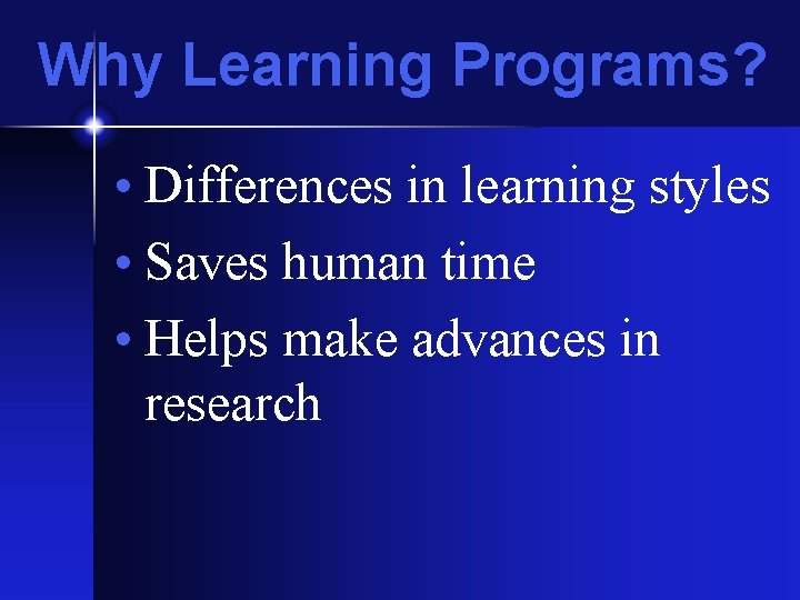 Why Learning Programs? • Differences in learning styles • Saves human time • Helps