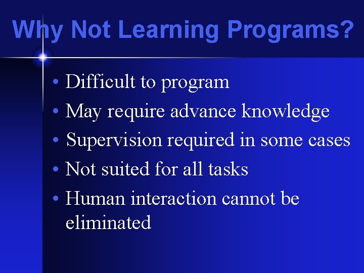 Why Not Learning Programs? • • • Difficult to program May require advance knowledge