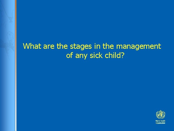 What are the stages in the management of any sick child? 