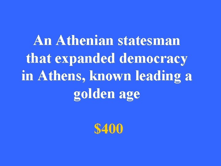 An Athenian statesman that expanded democracy in Athens, known leading a golden age $400