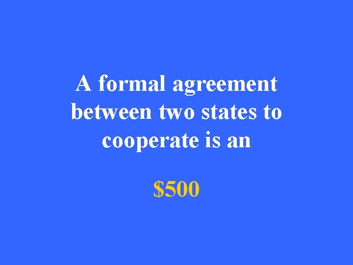 A formal agreement between two states to cooperate is an $500 