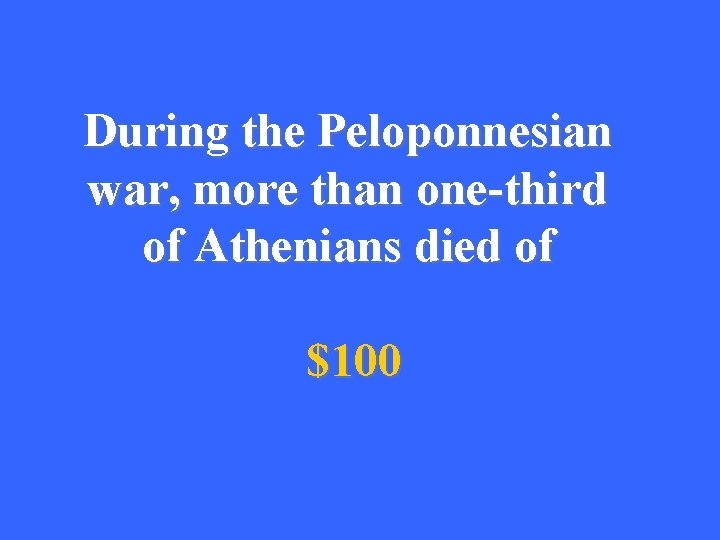 During the Peloponnesian war, more than one-third of Athenians died of $100 