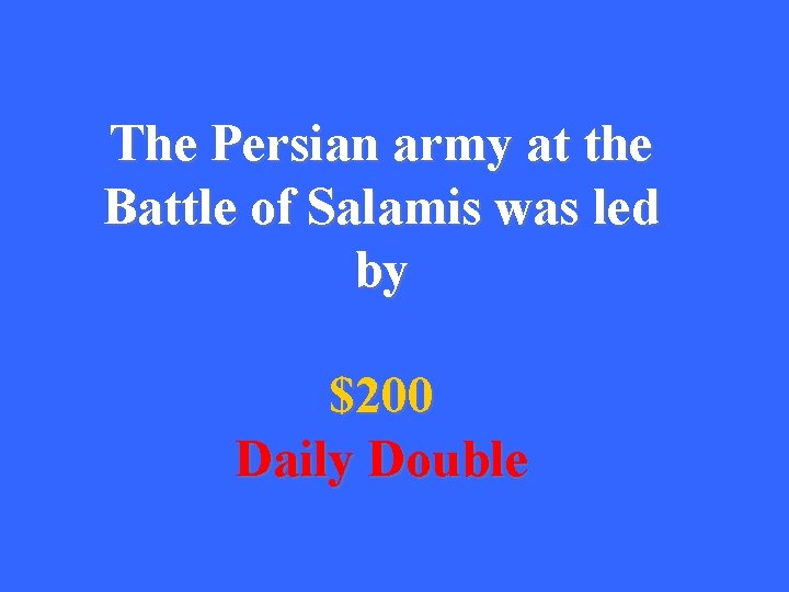 The Persian army at the Battle of Salamis was led by $200 Daily Double