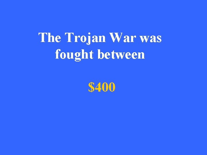The Trojan War was fought between $400 