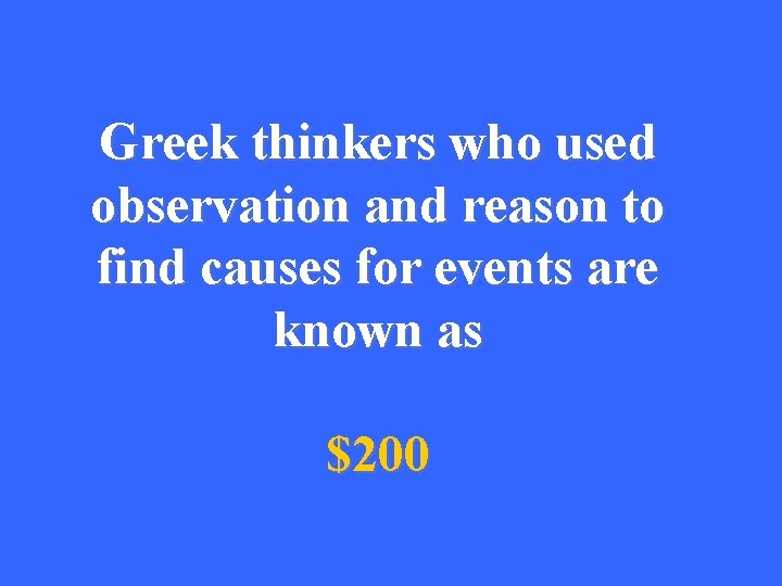 Greek thinkers who used observation and reason to find causes for events are known