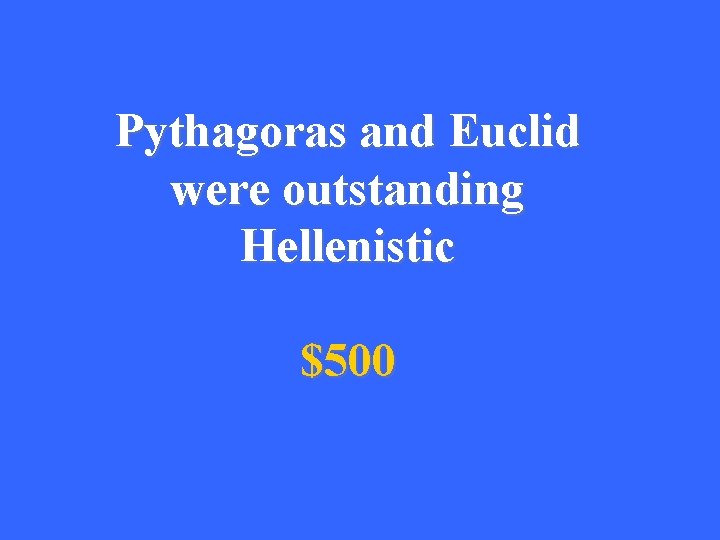 Pythagoras and Euclid were outstanding Hellenistic $500 