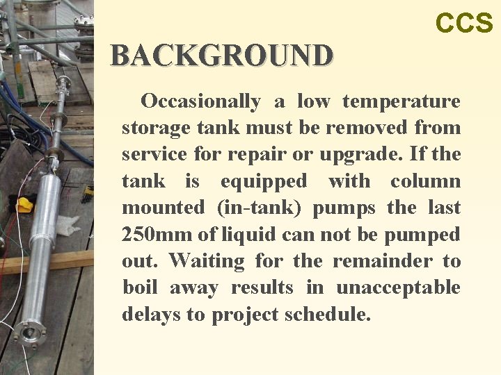 BACKGROUND CCS Occasionally a low temperature storage tank must be removed from service for