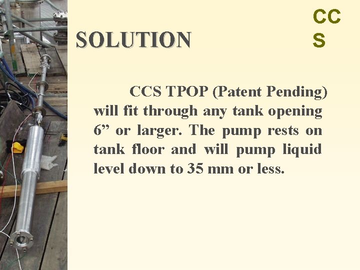 SOLUTION CC S CCS TPOP (Patent Pending) will fit through any tank opening 6”
