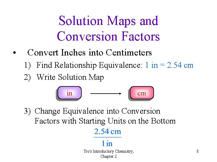 Solution Maps and Conversion Factors • Convert Inches into Centimeters 1) Find Relationship Equivalence: