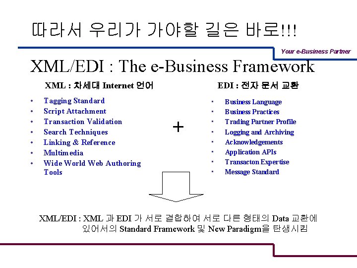 따라서 우리가 가야할 길은 바로!!! Your e-Business Partner XML/EDI : The e-Business Framework XML
