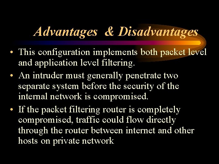 Advantages & Disadvantages • This configuration implements both packet level and application level filtering.