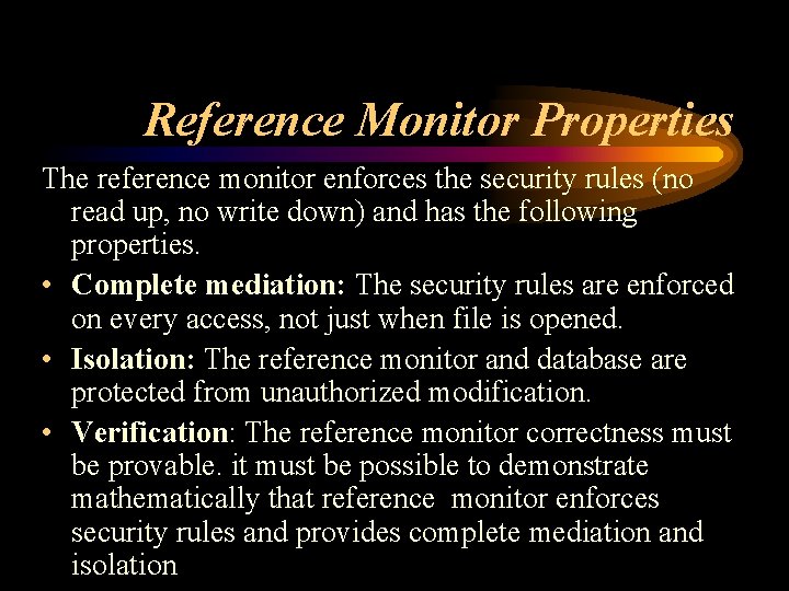 Reference Monitor Properties The reference monitor enforces the security rules (no read up, no