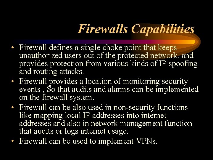 Firewalls Capabilities • Firewall defines a single choke point that keeps unauthorized users out