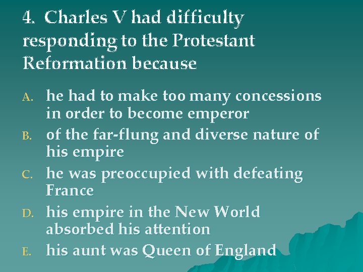 4. Charles V had difficulty responding to the Protestant Reformation because A. B. C.