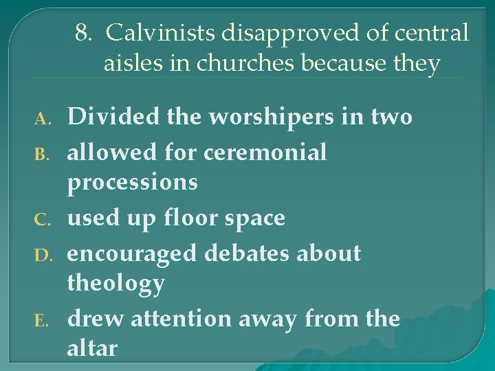 8. Calvinists disapproved of central aisles in churches because they A. B. C. D.