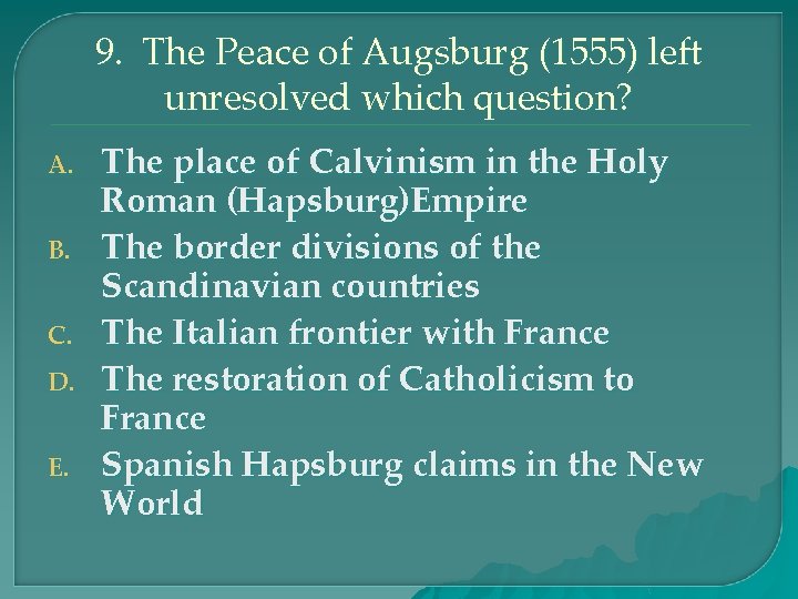 9. The Peace of Augsburg (1555) left unresolved which question? A. B. C. D.