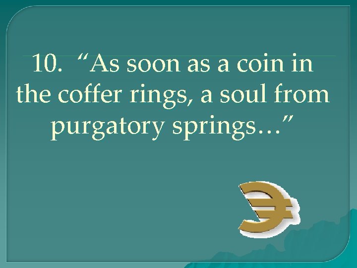 10. “As soon as a coin in the coffer rings, a soul from purgatory