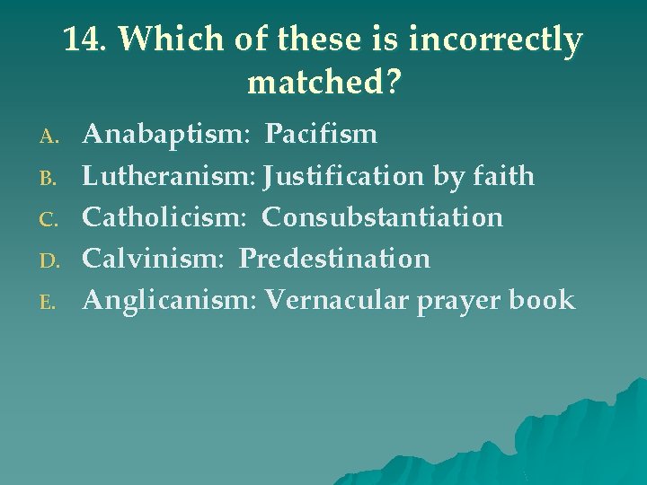 14. Which of these is incorrectly matched? A. B. C. D. E. Anabaptism: Pacifism