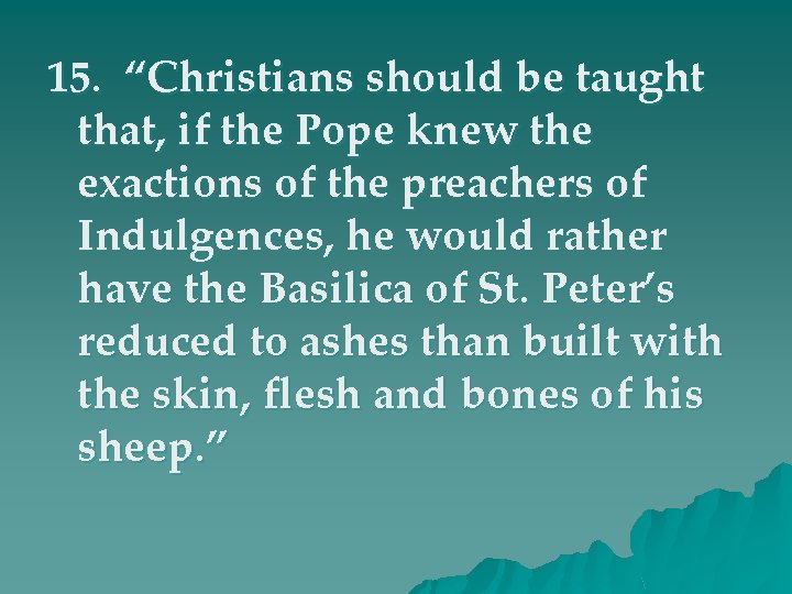 15. “Christians should be taught that, if the Pope knew the exactions of the