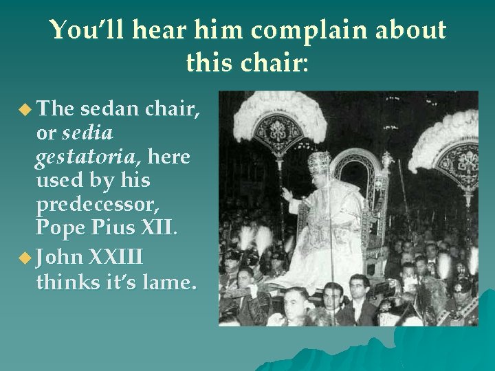 You’ll hear him complain about this chair: u The sedan chair, or sedia gestatoria,