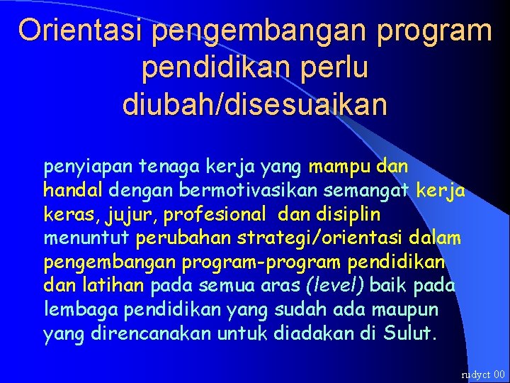 Orientasi pengembangan program pendidikan perlu diubah/disesuaikan penyiapan tenaga kerja yang mampu dan handal dengan