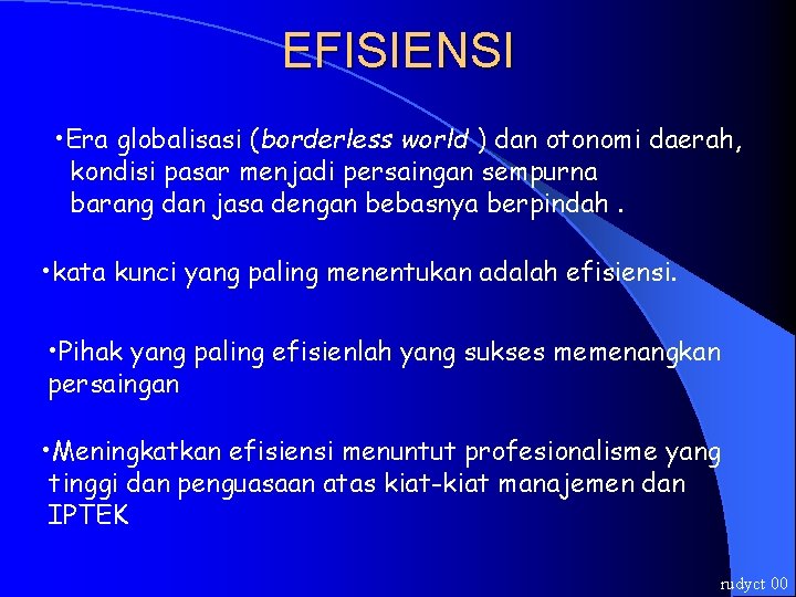 EFISIENSI • Era globalisasi (borderless world ) dan otonomi daerah, kondisi pasar menjadi persaingan