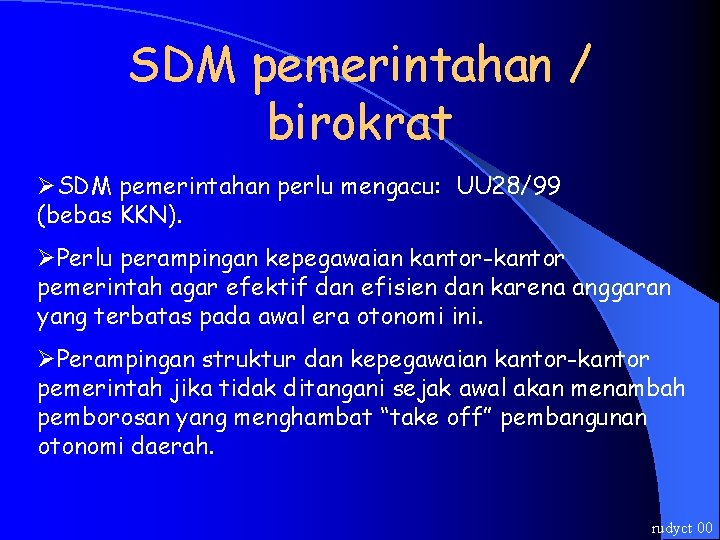 SDM pemerintahan / birokrat ØSDM pemerintahan perlu mengacu: UU 28/99 (bebas KKN). ØPerlu perampingan