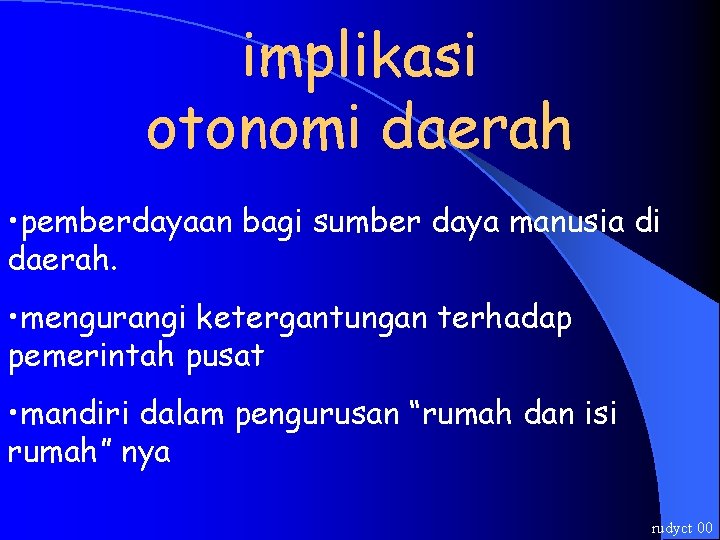 implikasi otonomi daerah • pemberdayaan bagi sumber daya manusia di daerah. • mengurangi ketergantungan