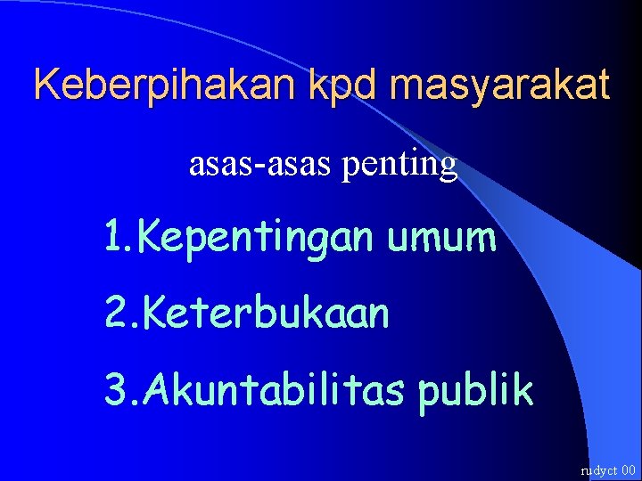 Keberpihakan kpd masyarakat asas-asas penting 1. Kepentingan umum 2. Keterbukaan 3. Akuntabilitas publik rudyct