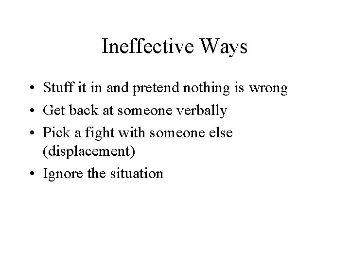 Ineffective Ways • Stuff it in and pretend nothing is wrong • Get back