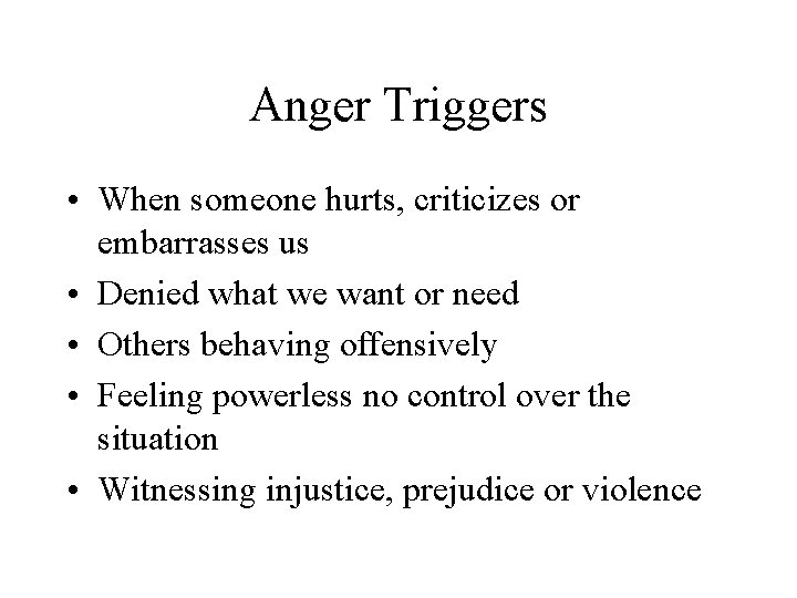 Anger Triggers • When someone hurts, criticizes or embarrasses us • Denied what we