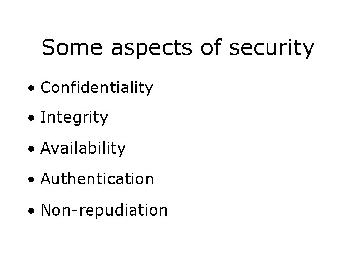 Some aspects of security • Confidentiality • Integrity • Availability • Authentication • Non-repudiation