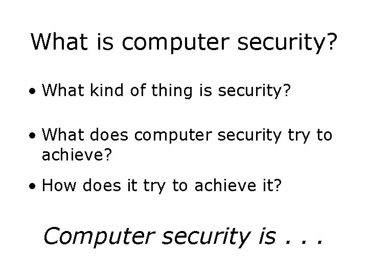 What is computer security? • What kind of thing is security? • What does