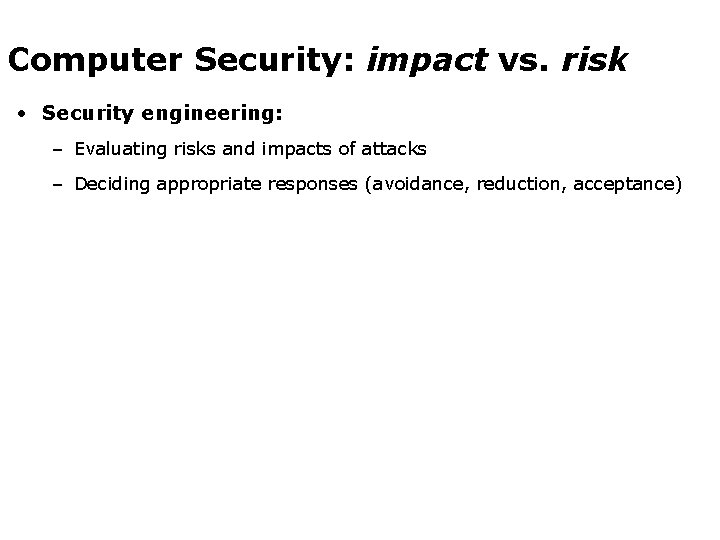 Computer Security: impact vs. risk • Security engineering: – Evaluating risks and impacts of