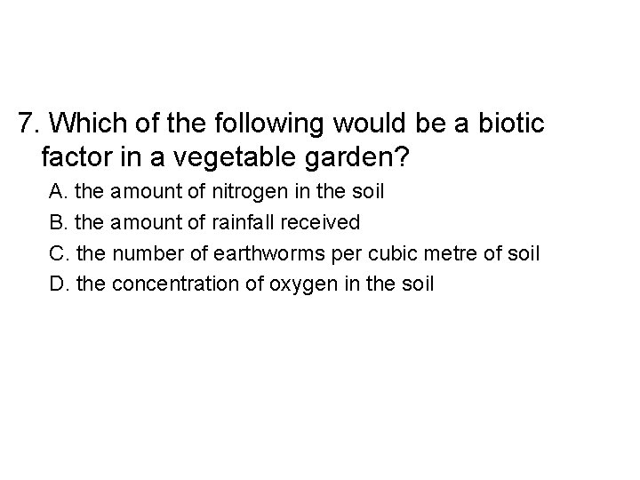 7. Which of the following would be a biotic factor in a vegetable garden?