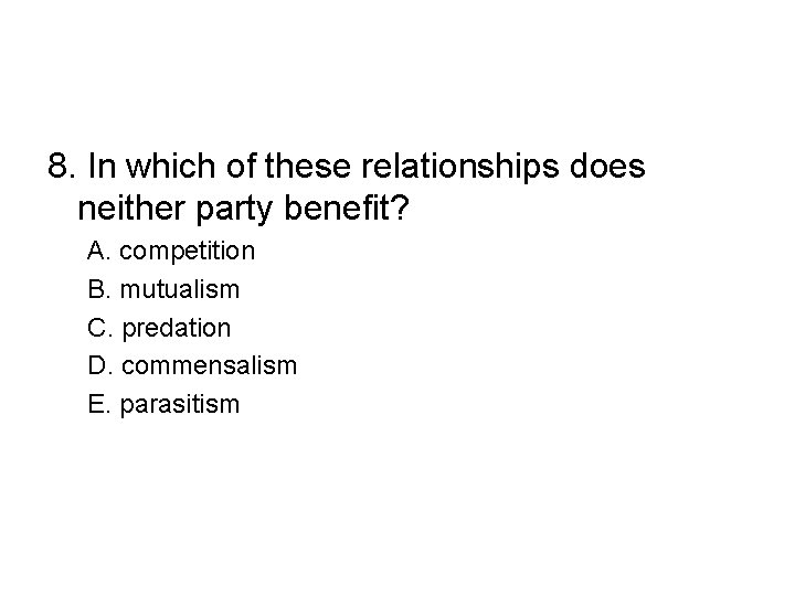 8. In which of these relationships does neither party benefit? A. competition B. mutualism