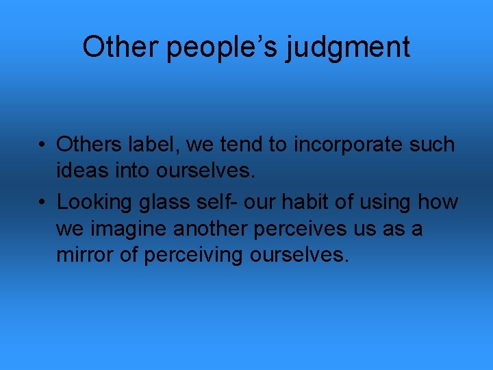 Other people’s judgment • Others label, we tend to incorporate such ideas into ourselves.