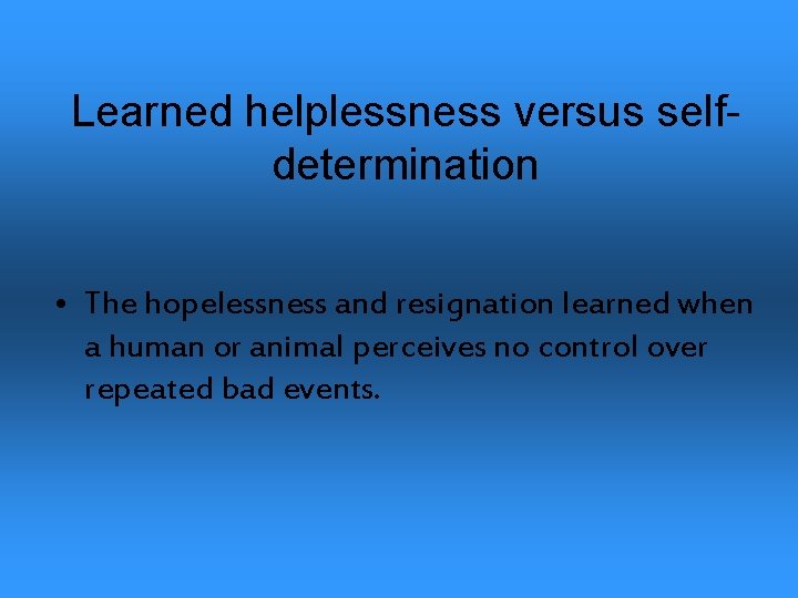 Learned helplessness versus selfdetermination • The hopelessness and resignation learned when a human or